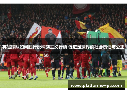 英超球队如何践行反种族主义行动 促进足球界的社会责任与公正 英超球队如何践行反种族主义行动 促进足球界的社会责任与公正