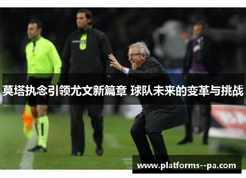 莫塔执念引领尤文新篇章 球队未来的变革与挑战 莫塔执念引领尤文新篇章 球队未来的变革与挑战