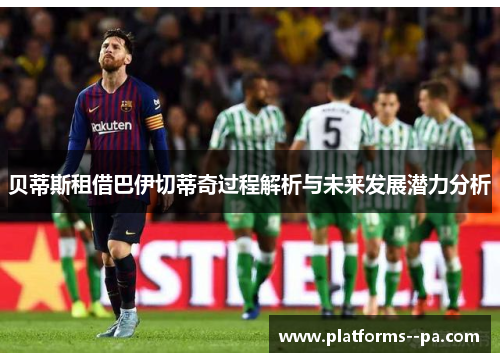 贝蒂斯租借巴伊切蒂奇过程解析与未来发展潜力分析 贝蒂斯租借巴伊切蒂奇过程解析与未来发展潜力分析