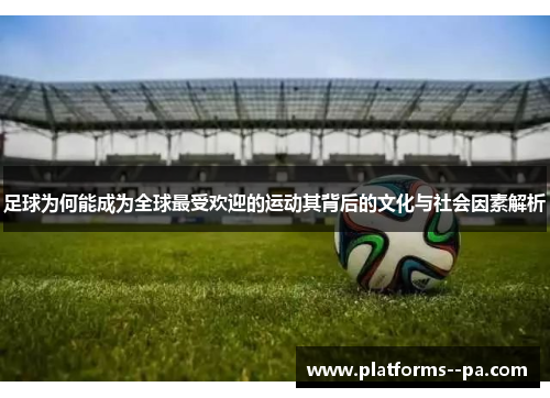 足球为何能成为全球最受欢迎的运动其背后的文化与社会因素解析 足球为何能成为全球最受欢迎的运动其背后的文化与社会因素解析