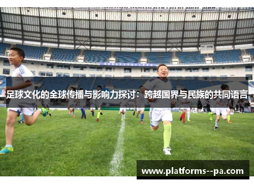 足球文化的全球传播与影响力探讨：跨越国界与民族的共同语言