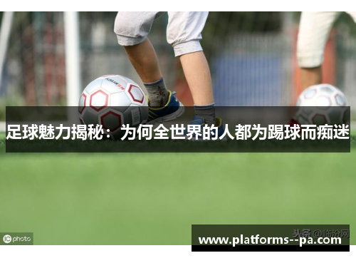 足球魅力揭秘：为何全世界的人都为踢球而痴迷