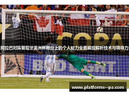 阿拉巴对阵葡萄牙美洲杯舞台上的个人能力全面展现解析技术与领导力