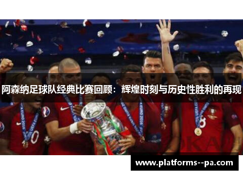 阿森纳足球队经典比赛回顾:辉煌时刻与历史性胜利的再现 阿森纳足球队经典比赛回顾:辉煌时刻与历史性胜利的再现